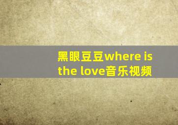 黑眼豆豆where is the love音乐视频